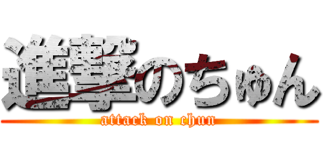 進撃のちゅん (attack on chun)