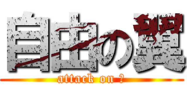 自由の翼 (attack on ?)