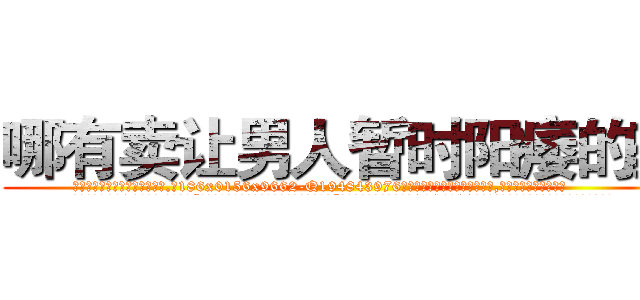 哪有卖让男人暂时阳痿的药 (哪有卖让男人暂时阳痿的药【电.话186x0156x9662-Q194843976林氏药业】我们做的是长期生意,靠的是老客户长期支持
参考消息网2月20日报道 韩媒称，“剩女多、离婚率高的城市，房价一定会上涨。”这是中国经济学家金岩石2016年12月参加在上海举行的房地产相关论坛时说的话。
)