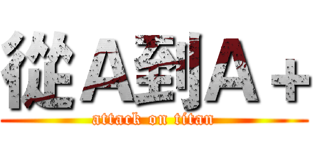 從Ａ到Ａ＋ (attack on titan)