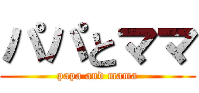 パパとママ (papa and mama)