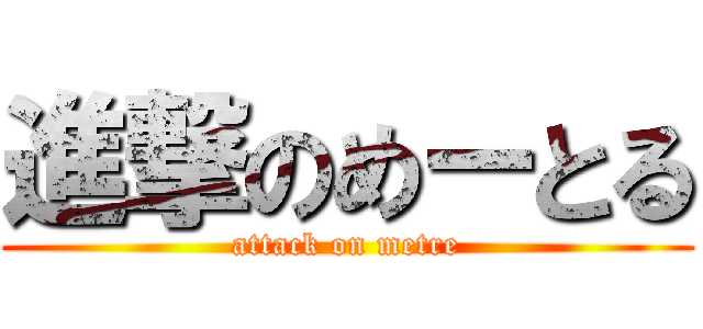 進撃のめーとる (attack on metre)
