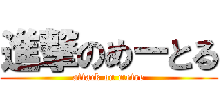 進撃のめーとる (attack on metre)