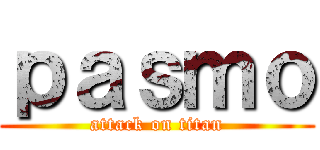 ｐａｓｍｏ (attack on titan)