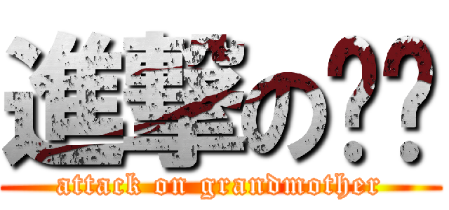 進撃の薏璇 (attack on grandmother)