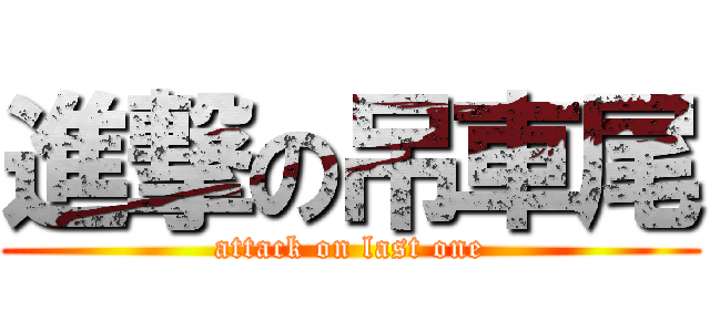 進撃の吊車尾 (attack on last one)
