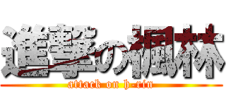 進撃の楓林 (attack on h-rin)