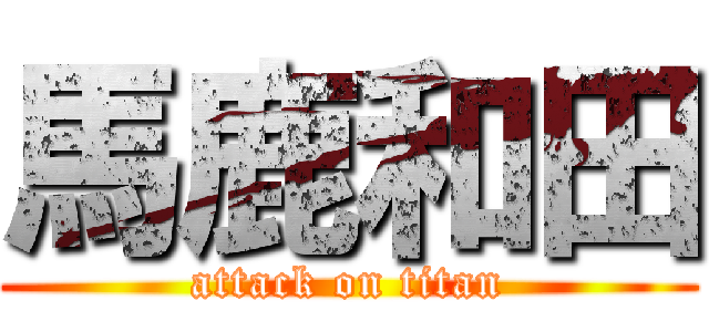 馬鹿和田 (attack on titan)