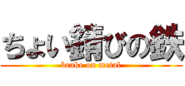 ちょい錆びの鉄 (brake on metal)