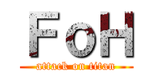 ＦｏＨ (attack on titan)