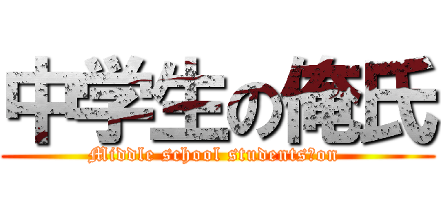 中学生の俺氏 (Middle school students　on )