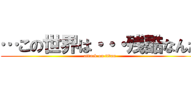 …この世界は・・・残酷なんだ (attack on titan)