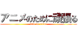 アニメのために頑張る (Live for anime)