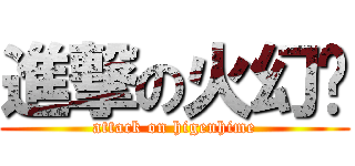 進撃の火幻姬 (attack on higenhime)