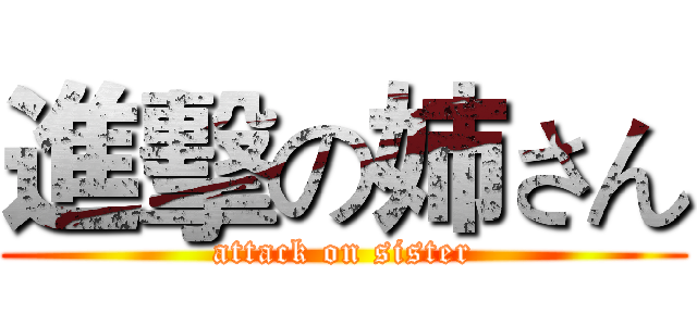 進擊の姉さん (attack on sister)