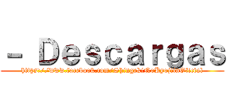 － Ｄｅｓｃａｒｇａｓ (https://www.facebook.com/ShingekiNoKyojiinOficial)