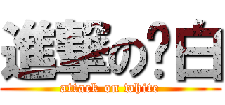 進撃のㄚ白 (attack on white)
