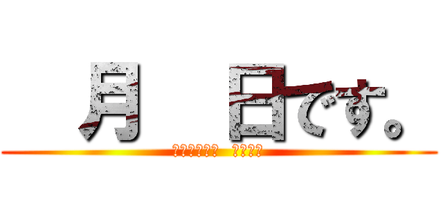   月  日です。 (ｃｏｍｉｎｇ  ｓｏｏｎ)