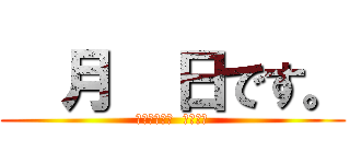   月  日です。 (ｃｏｍｉｎｇ  ｓｏｏｎ)