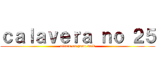 ｃａｌａｖｅｒａ ｎｏ ２５ (attack on juan sulk)