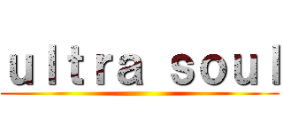 ｕｌｔｒａ ｓｏｕｌ ()