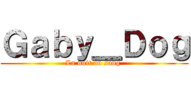 Ｇａｂｙ＿Ｄｏｇ (La nuit du sang )