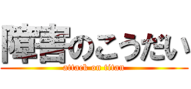 障害のこうだい (attack on titan)