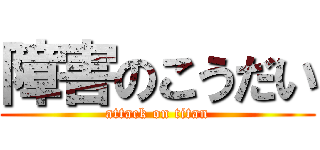 障害のこうだい (attack on titan)