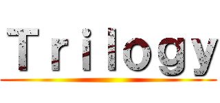Ｔｒｉｌｏｇｙ ()