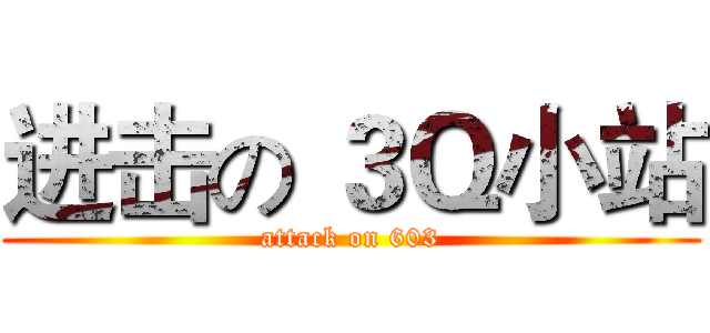 进击の ３Ｑ小站 (attack on 603)