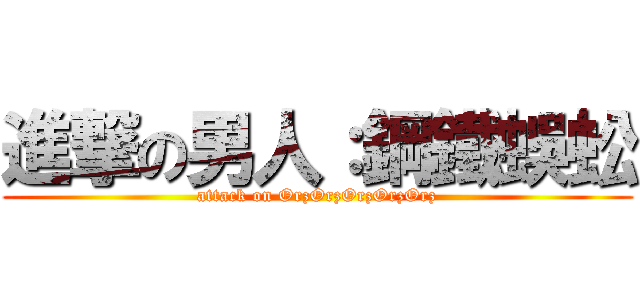 進撃の男人：鋼鐵蜈蚣 (attack on OrzOrzOrzOrzOrz)