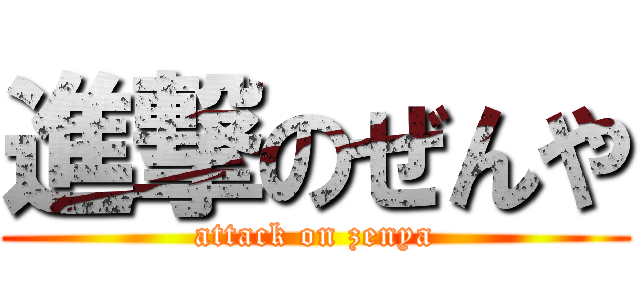 進撃のぜんや (attack on zenya)