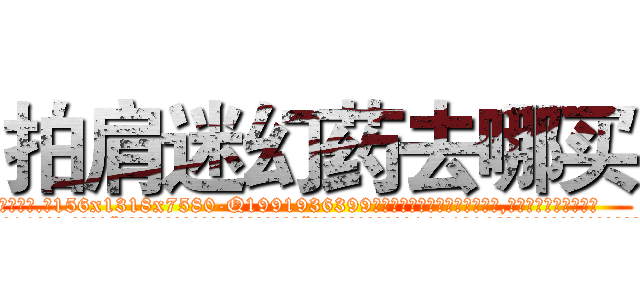 拍肩迷幻药去哪买 (拍肩迷幻药去哪买【电.话156x1318x7580-Q1991936399鑫宏药业】我们做的是长期生意,靠的是老客户长期支持
参考消息网2月20日报道 韩媒称，“剩女多、离婚率高的城市，房价一定会上涨。”这是中国经济学家金岩石2016年12月参加在上海举行的房地产相关论坛时说的话。
)