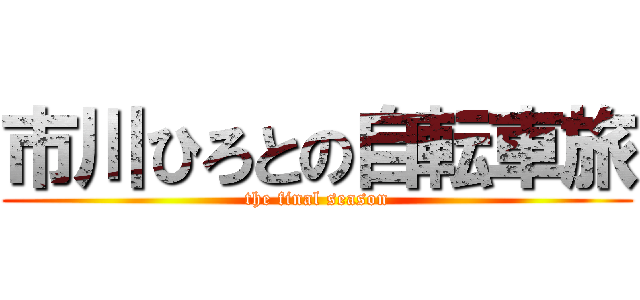 市川ひろとの自転車旅 (the final season)