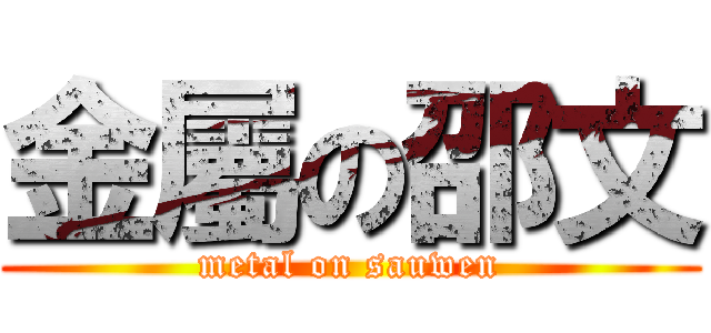 金屬の邵文 (metal on sauwen)