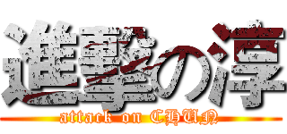 進擊の淳 (attack on CHUN)