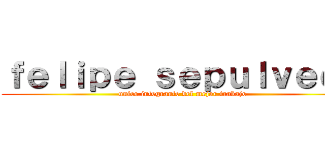 ｆｅｌｉｐｅ ｓｅｐｕｌｖｅｄａ (unico integrante del mejor trabajo)