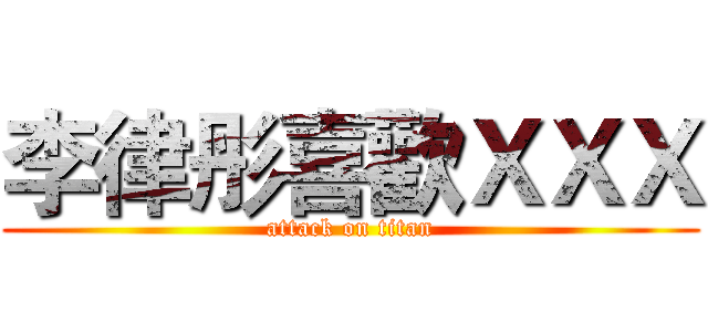 李律彤喜歡ＸＸＸ (attack on titan)