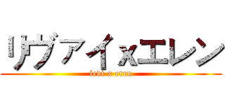 リヴァイｘエレン (levi x eren)