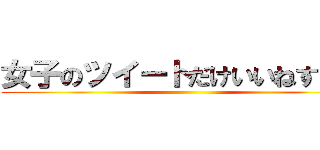 女子のツイートだけいいねする奴 ()