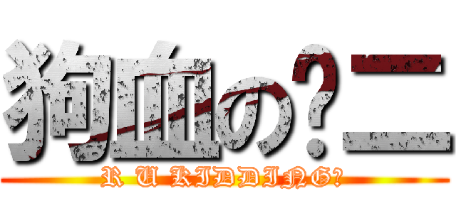 狗血の乔二 (R U KIDDING？)