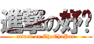 進撃の妤瑄 (attack on ChaChaPan)