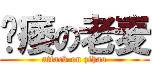 阳痿の老麦 (attack on zihao)