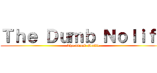 Ｔｈｅ Ｄｕｍｂ Ｎｏｌｉｆｅ (The Dumb Nolife)