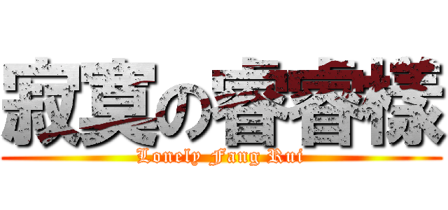 寂寞の睿睿樣 (Lonely Fang Rui)