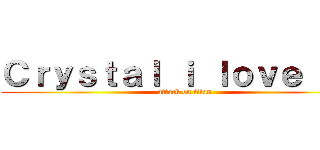 Ｃｒｙｓｔａｌ ｉ ｌｏｖｅ ｕ ❤ (attack on titan)