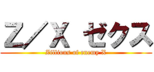 Ｚ／Ｘ ゼクス (Zillions of enemy X)
