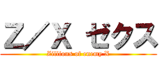 Ｚ／Ｘ ゼクス (Zillions of enemy X)
