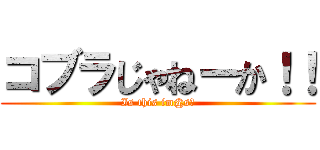 コブラじゃねーか！！ (Is this im@s?)