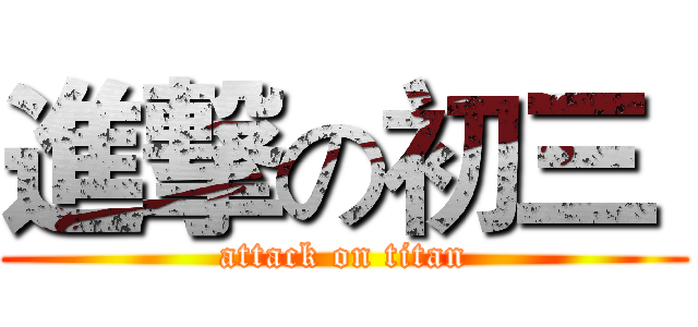 進撃の初三  (attack on titan)